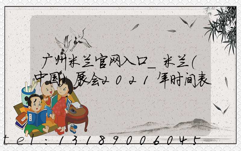 广州米兰官网入口_米兰（中国）展会2021年时间表