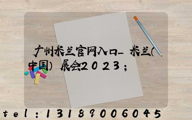 广州米兰官网入口_米兰（中国）展会2023
