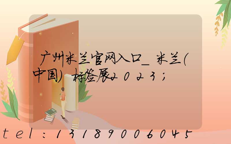 广州米兰官网入口_米兰（中国）标签展2023