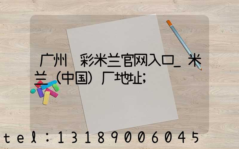 广州艺彩米兰官网入口_米兰（中国）厂地址