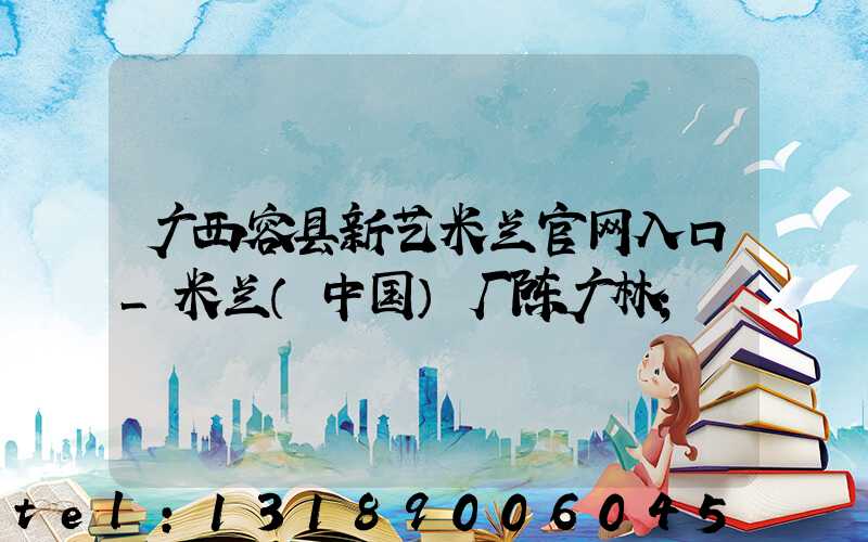 广西容县新艺米兰官网入口_米兰（中国）厂陈广林