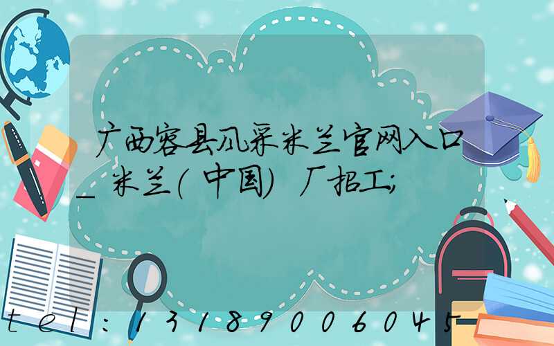 广西容县风采米兰官网入口_米兰（中国）厂招工