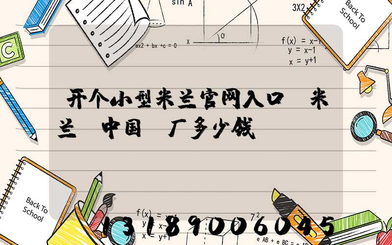 开个小型米兰官网入口_米兰（中国）厂多少钱