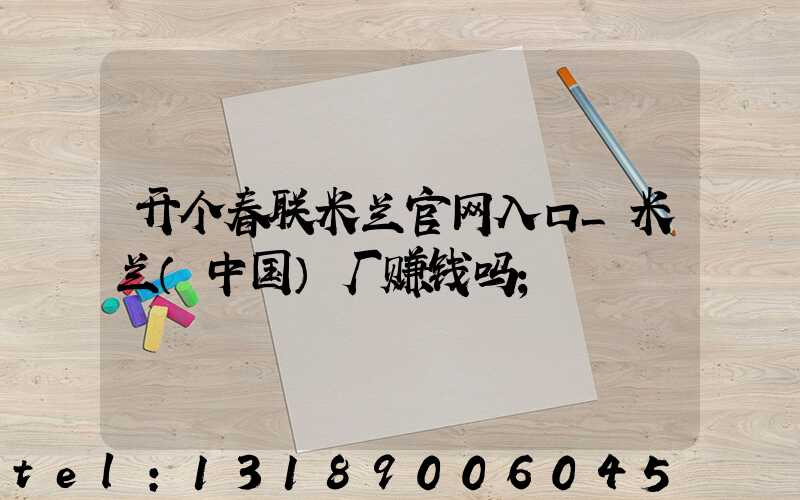 开个春联米兰官网入口_米兰（中国）厂赚钱吗