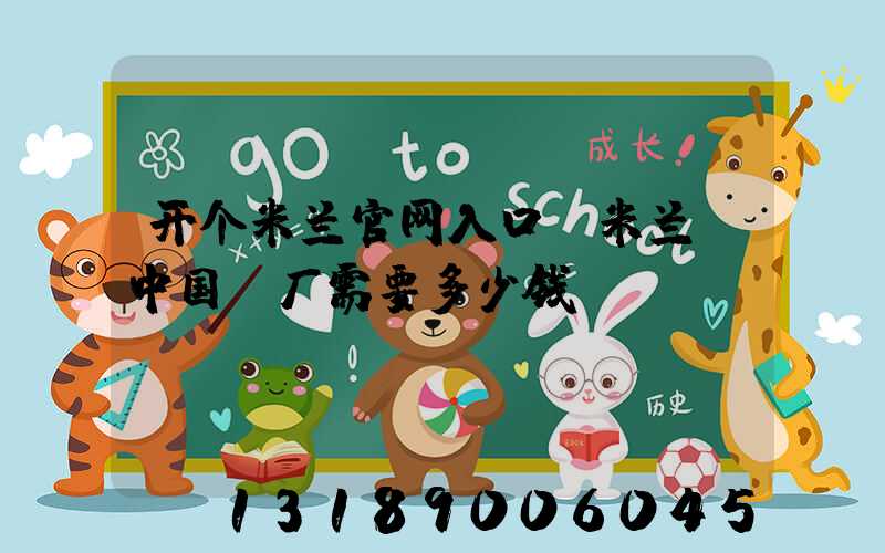 开个米兰官网入口_米兰（中国）厂需要多少钱