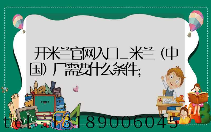 开米兰官网入口_米兰（中国）厂需要什么条件