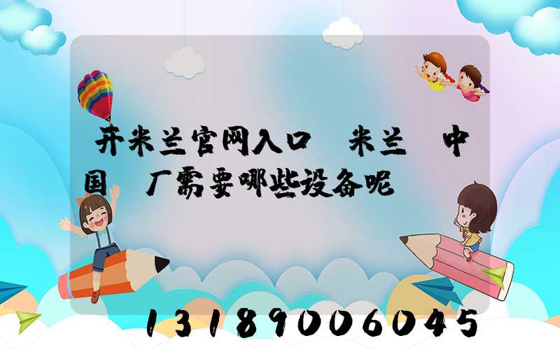 开米兰官网入口_米兰（中国）厂需要哪些设备呢