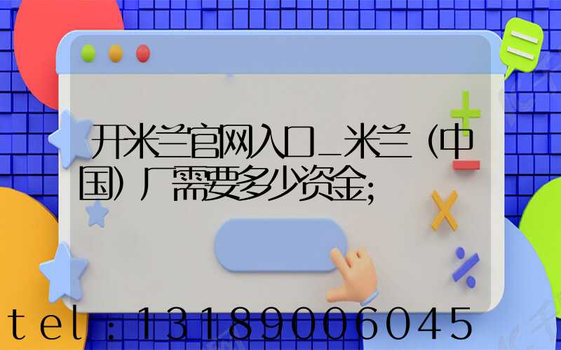 开米兰官网入口_米兰（中国）厂需要多少资金