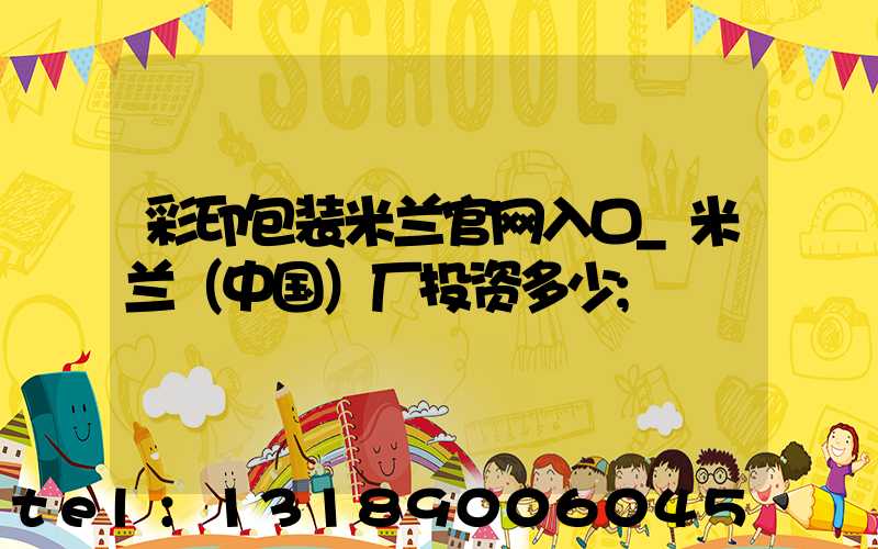 彩印包装米兰官网入口_米兰（中国）厂投资多少