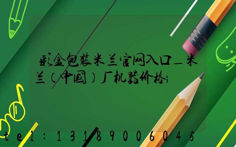 彩盒包装米兰官网入口_米兰（中国）厂机器价格