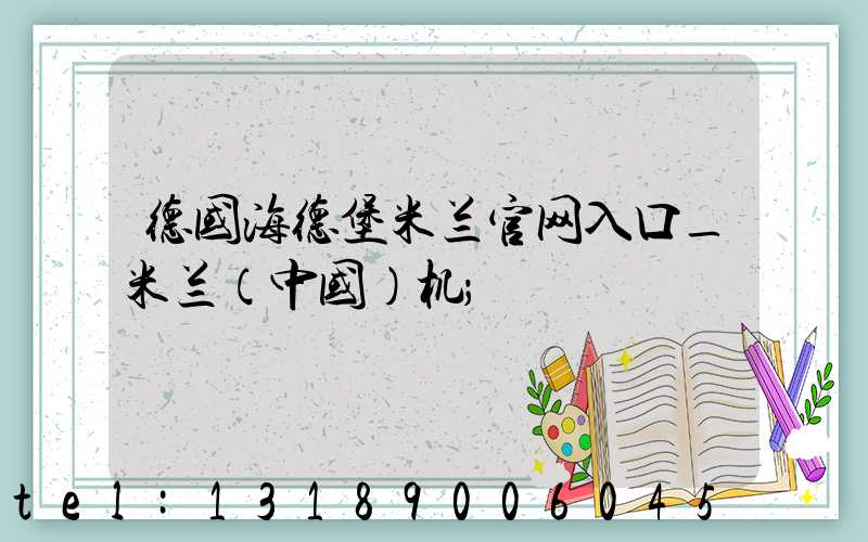 德国海德堡米兰官网入口_米兰（中国）机