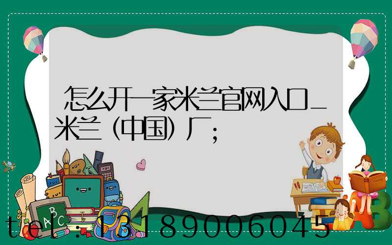 怎么开一家米兰官网入口_米兰（中国）厂