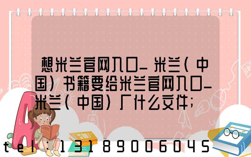 想米兰官网入口_米兰（中国）书籍要给米兰官网入口_米兰（中国）厂什么文件