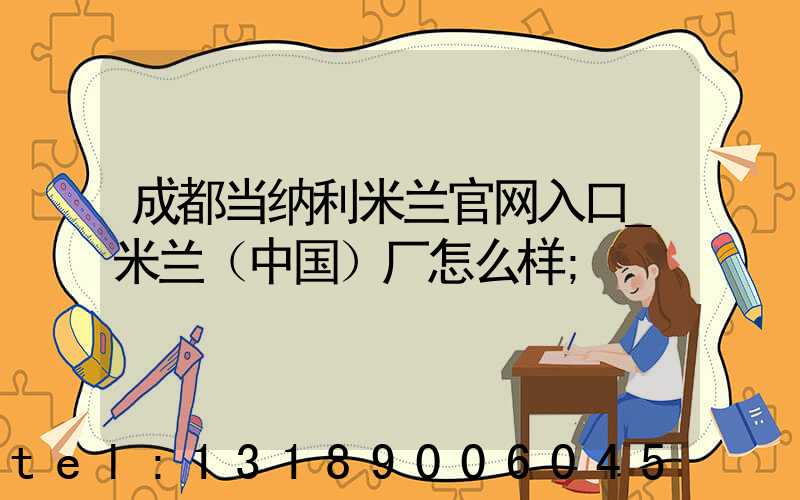 成都当纳利米兰官网入口_米兰（中国）厂怎么样
