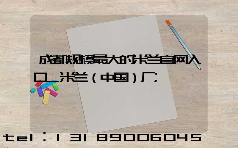 成都规模最大的米兰官网入口_米兰（中国）厂