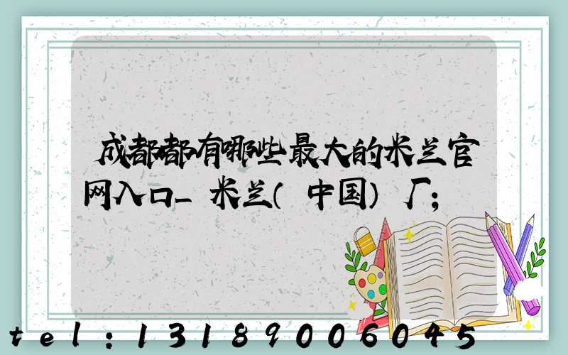 成都都有哪些最大的米兰官网入口_米兰（中国）厂