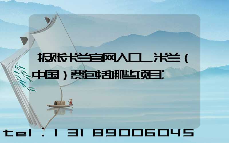 报账米兰官网入口_米兰（中国）费包括哪些项目