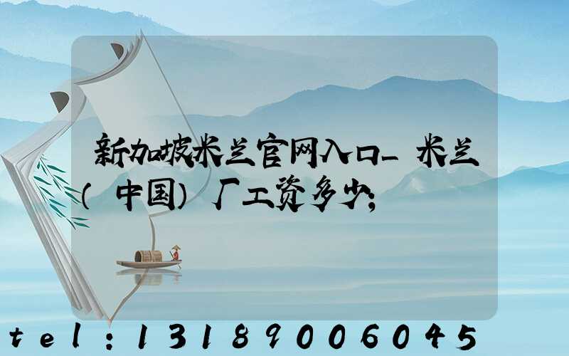 新加坡米兰官网入口_米兰（中国）厂工资多少