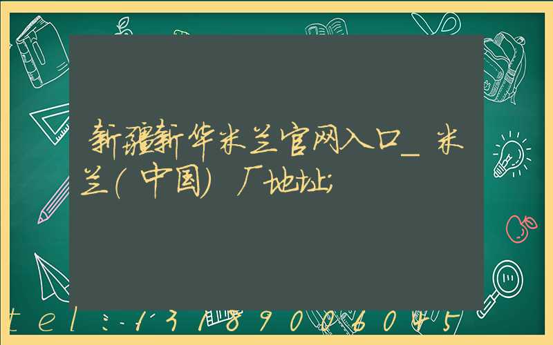新疆新华米兰官网入口_米兰（中国）厂地址