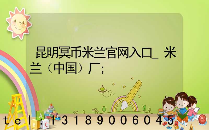 昆明冥币米兰官网入口_米兰（中国）厂