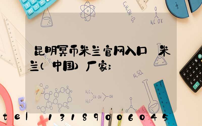昆明冥币米兰官网入口_米兰（中国）厂家