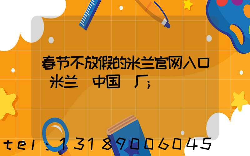 春节不放假的米兰官网入口_米兰（中国）厂