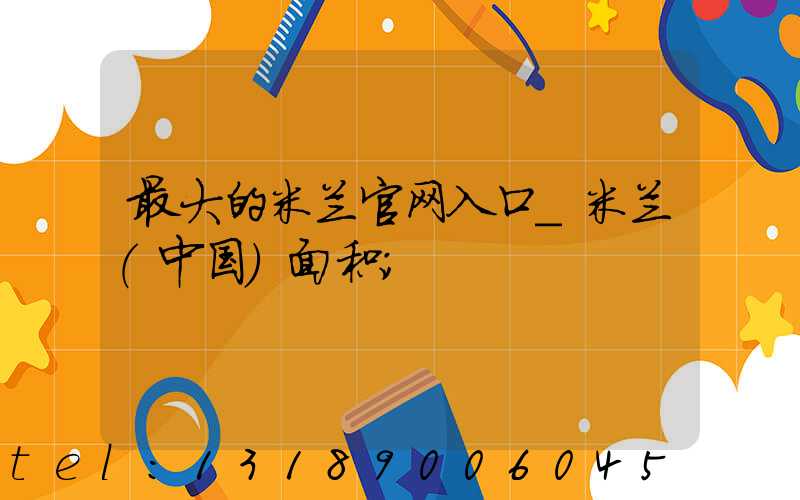 最大的米兰官网入口_米兰（中国）面积