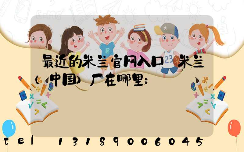 最近的米兰官网入口_米兰（中国）厂在哪里