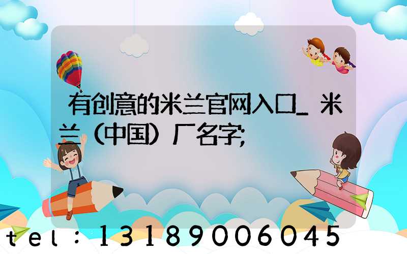 有创意的米兰官网入口_米兰（中国）厂名字