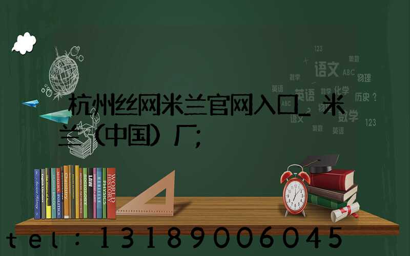 杭州丝网米兰官网入口_米兰（中国）厂