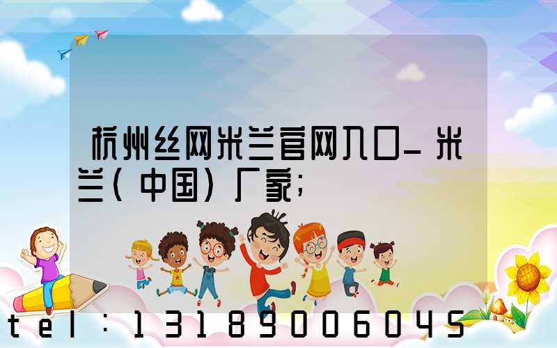 杭州丝网米兰官网入口_米兰（中国）厂家