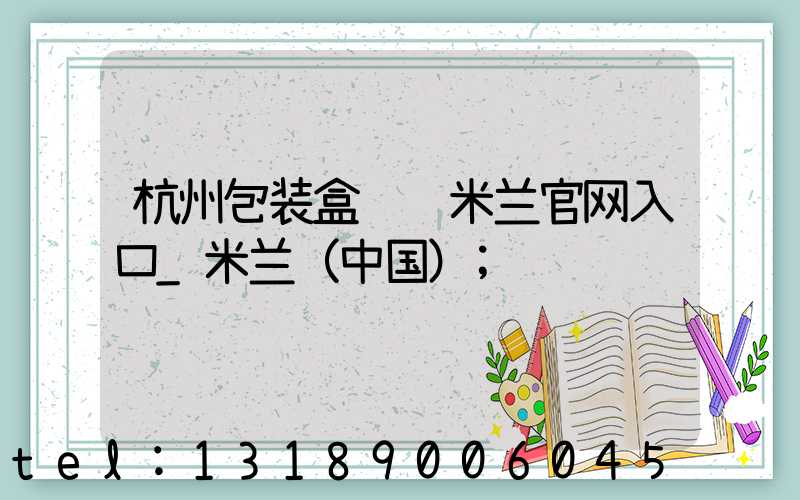 杭州包装盒设计米兰官网入口_米兰（中国）