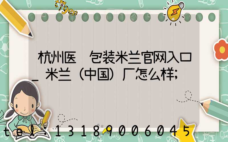 杭州医药包装米兰官网入口_米兰（中国）厂怎么样