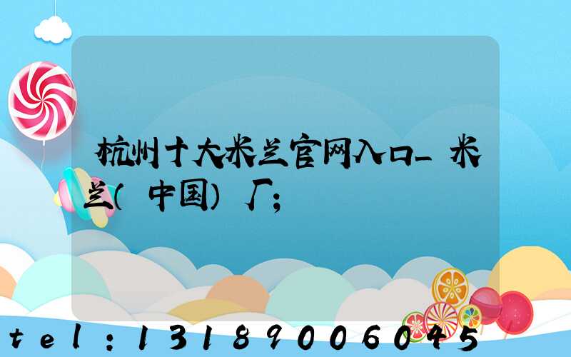 杭州十大米兰官网入口_米兰（中国）厂