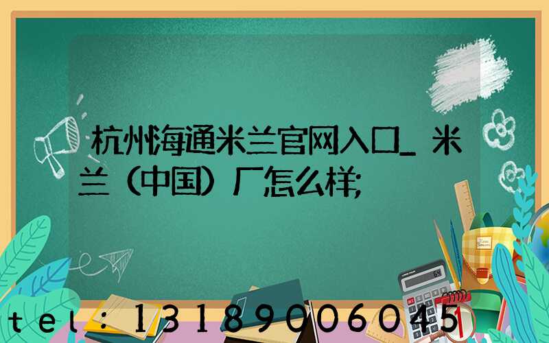 杭州海通米兰官网入口_米兰（中国）厂怎么样