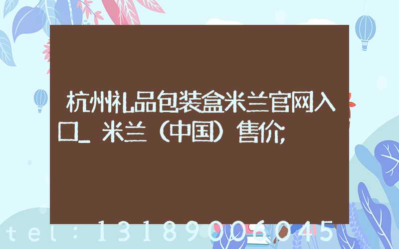 杭州礼品包装盒米兰官网入口_米兰（中国）售价