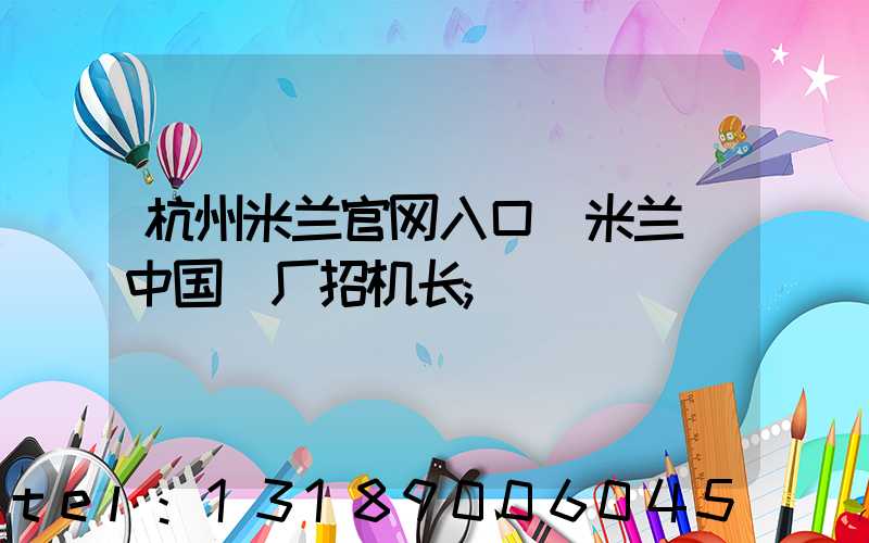 杭州米兰官网入口_米兰（中国）厂招机长