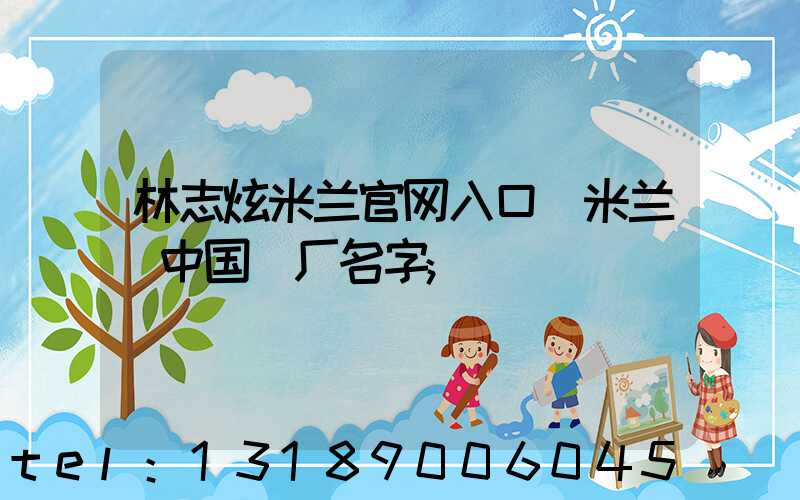 林志炫米兰官网入口_米兰（中国）厂名字