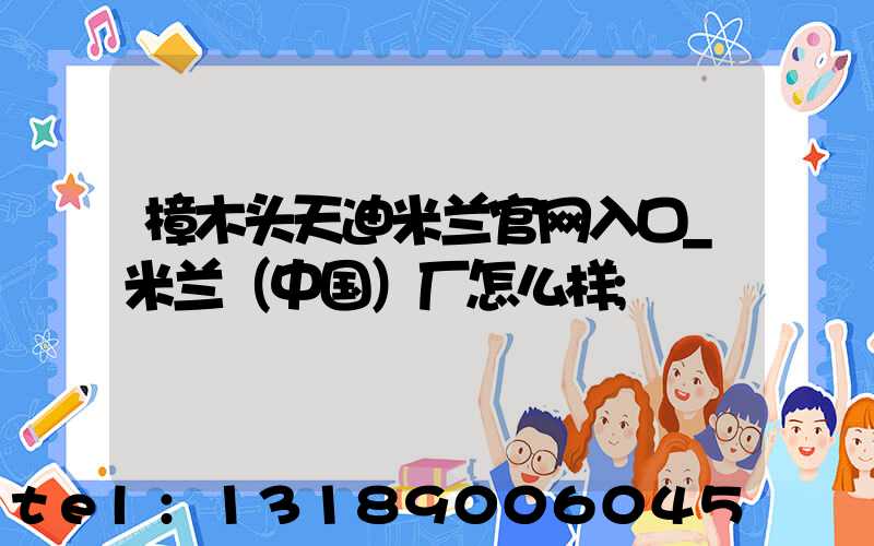 樟木头天迪米兰官网入口_米兰（中国）厂怎么样