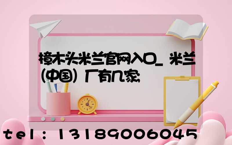 樟木头米兰官网入口_米兰（中国）厂有几家