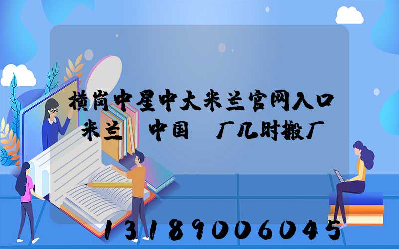 横岗中星中大米兰官网入口_米兰（中国）厂几时搬厂