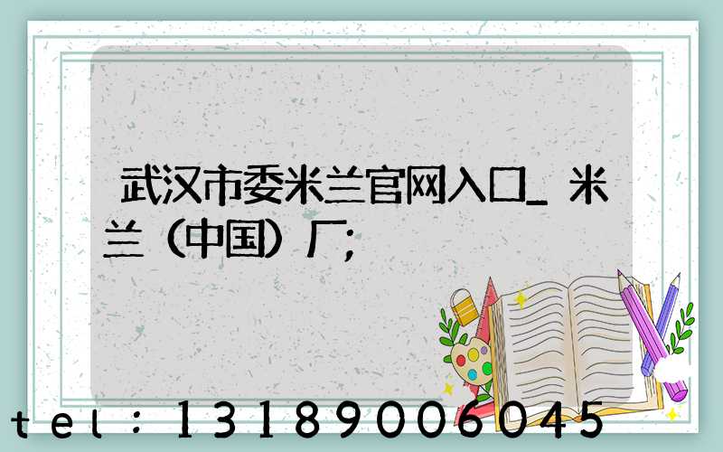 武汉市委米兰官网入口_米兰（中国）厂
