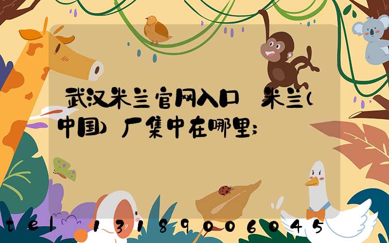 武汉米兰官网入口_米兰（中国）厂集中在哪里