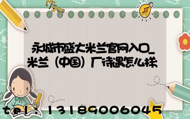 永城市盛大米兰官网入口_米兰（中国）厂待遇怎么样