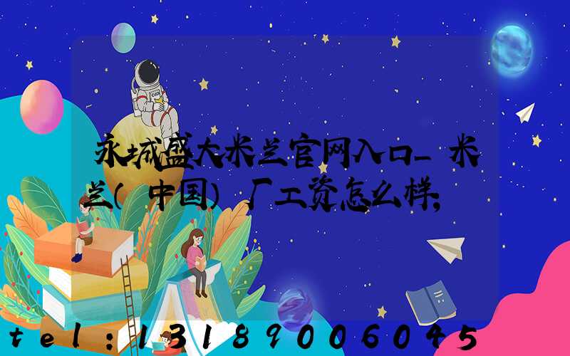 永城盛大米兰官网入口_米兰（中国）厂工资怎么样