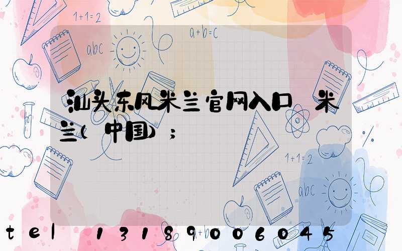 汕头东风米兰官网入口_米兰（中国）