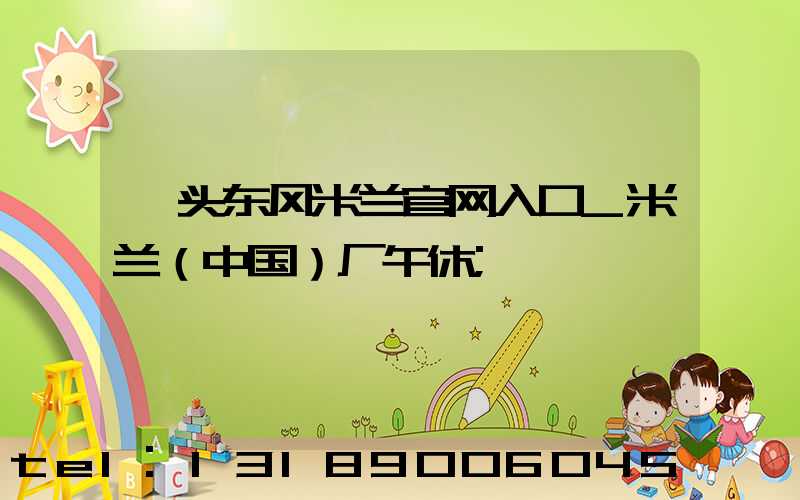 汕头东风米兰官网入口_米兰（中国）厂午休