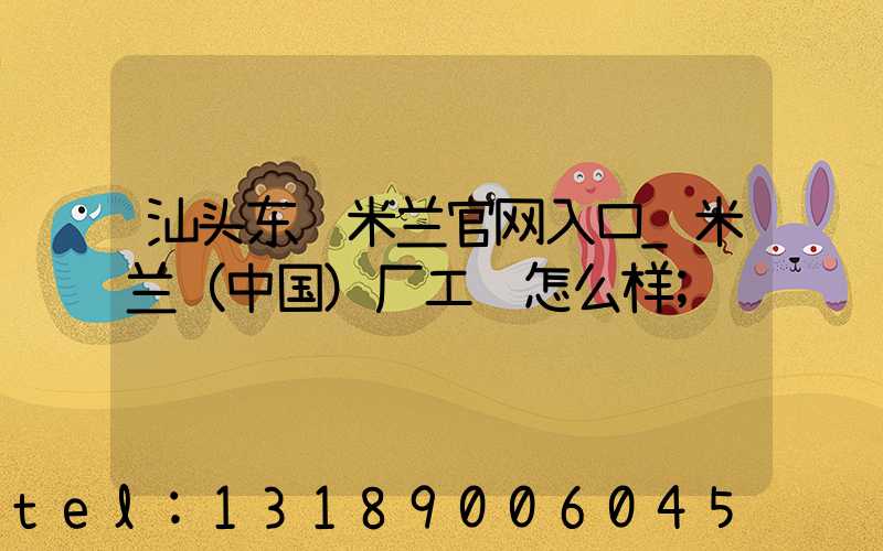汕头东风米兰官网入口_米兰（中国）厂工资怎么样