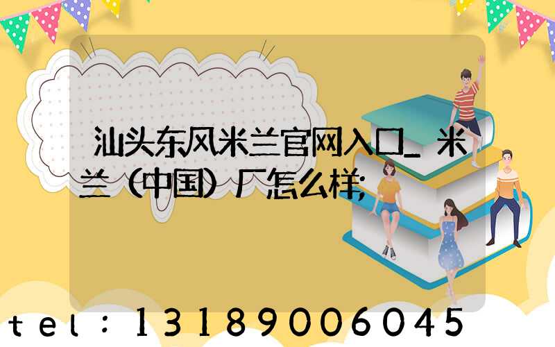 汕头东风米兰官网入口_米兰（中国）厂怎么样