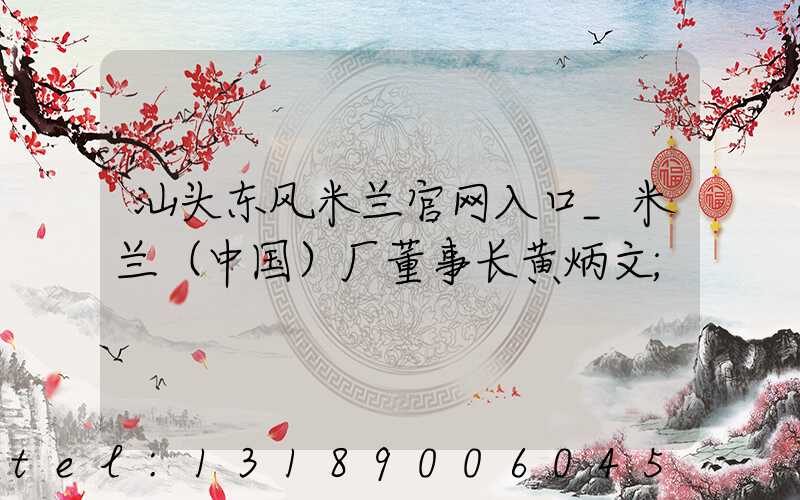 汕头东风米兰官网入口_米兰（中国）厂董事长黄炳文